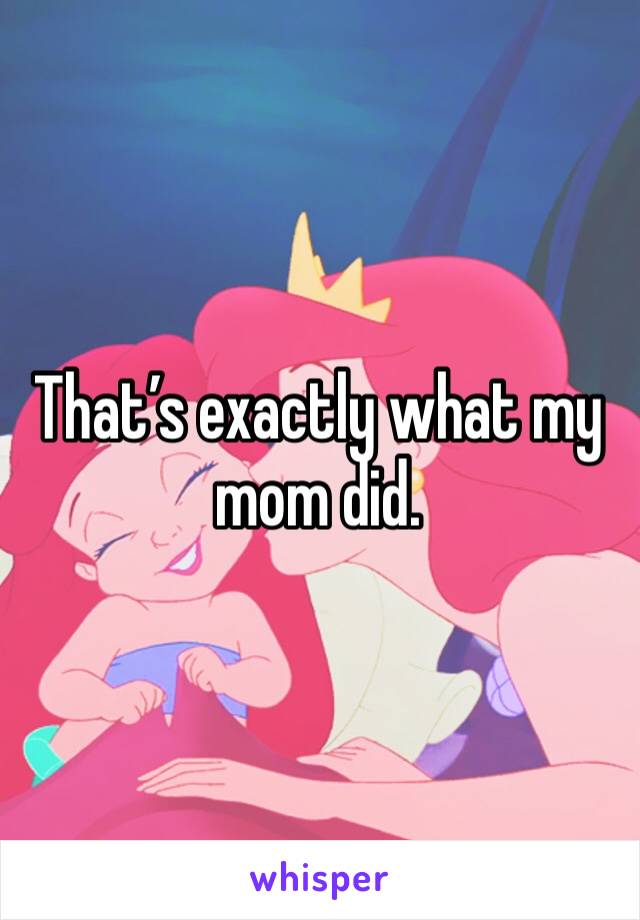That’s exactly what my mom did. 