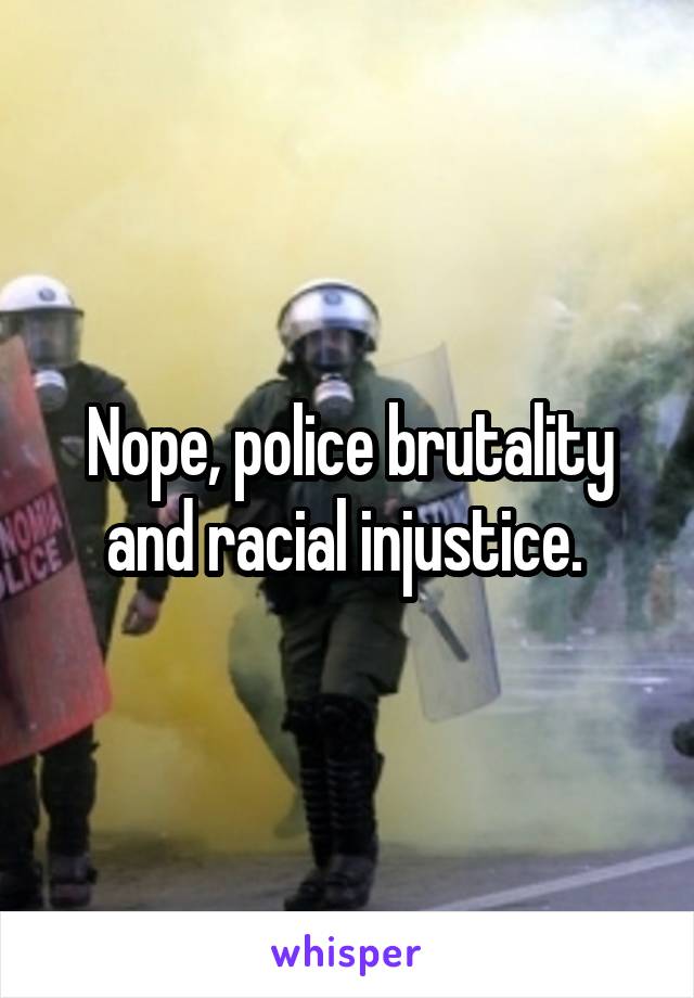Nope, police brutality and racial injustice. 