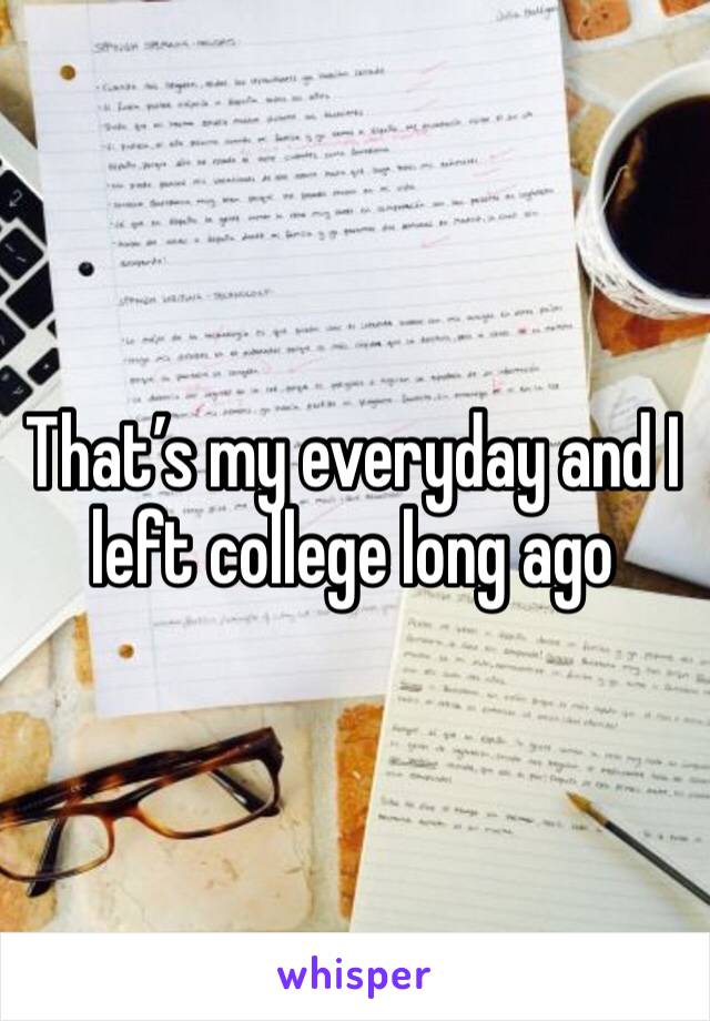 That’s my everyday and I left college long ago 