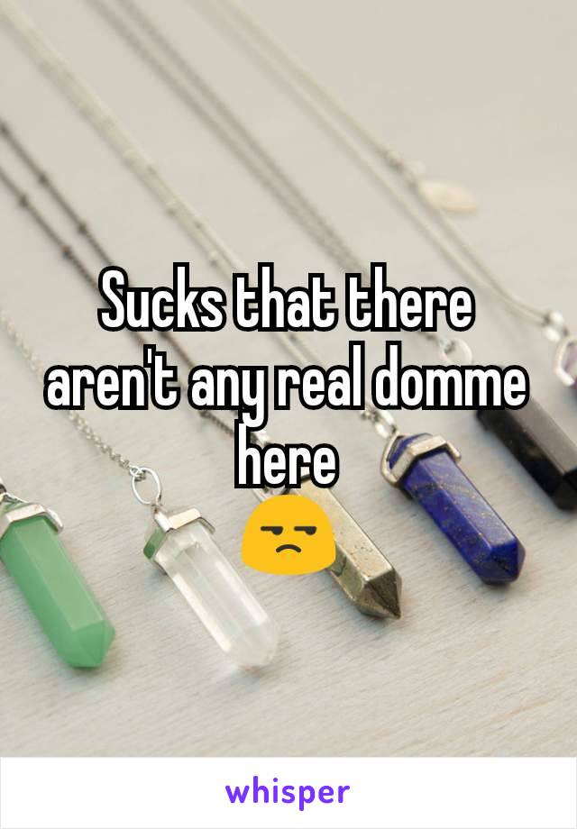 Sucks that there aren't any real domme here
😒