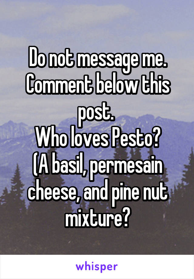 Do not message me. Comment below this post. 
Who loves Pesto?
(A basil, permesain cheese, and pine nut mixture?