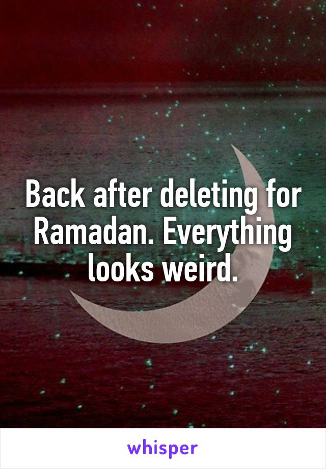 Back after deleting for Ramadan. Everything looks weird.