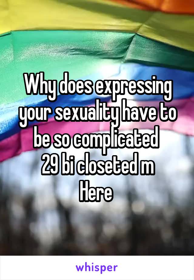 Why does expressing your sexuality have to be so complicated 
29 bi closeted m
Here 