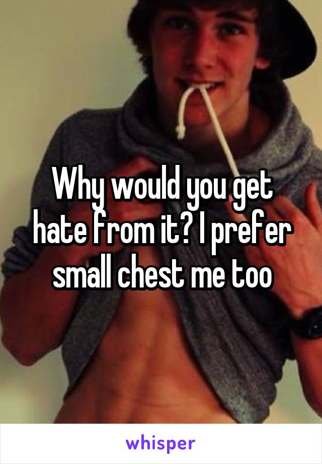 Why would you get hate from it? I prefer small chest me too