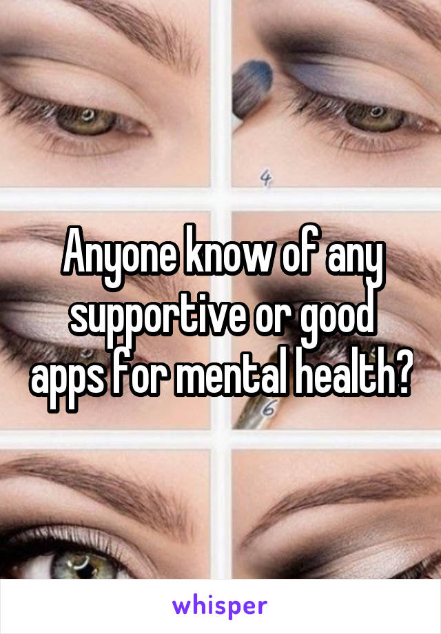 Anyone know of any supportive or good apps for mental health?
