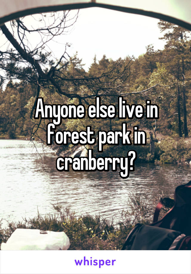 Anyone else live in forest park in cranberry?
