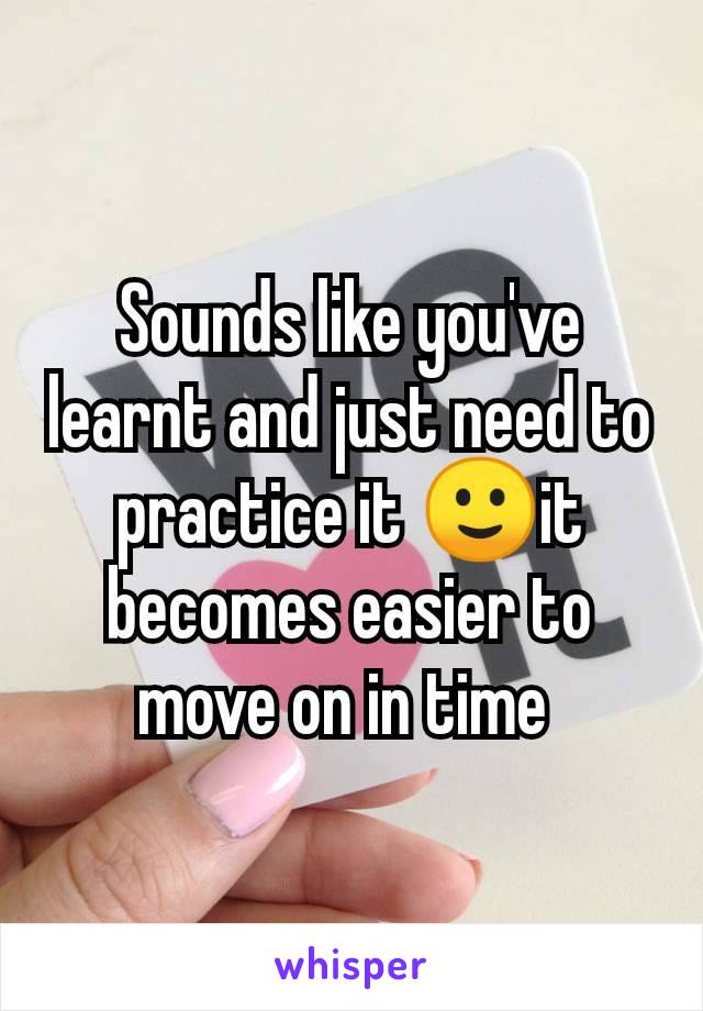 Sounds like you've learnt and just need to practice it 🙂it becomes easier to move on in time 