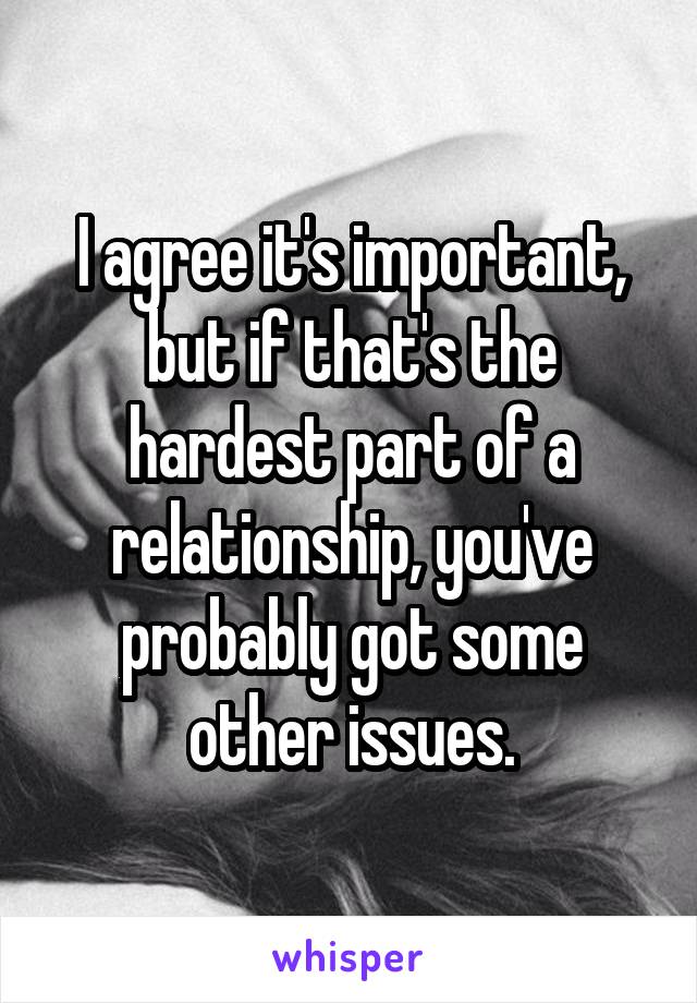 I agree it's important, but if that's the hardest part of a relationship, you've probably got some other issues.