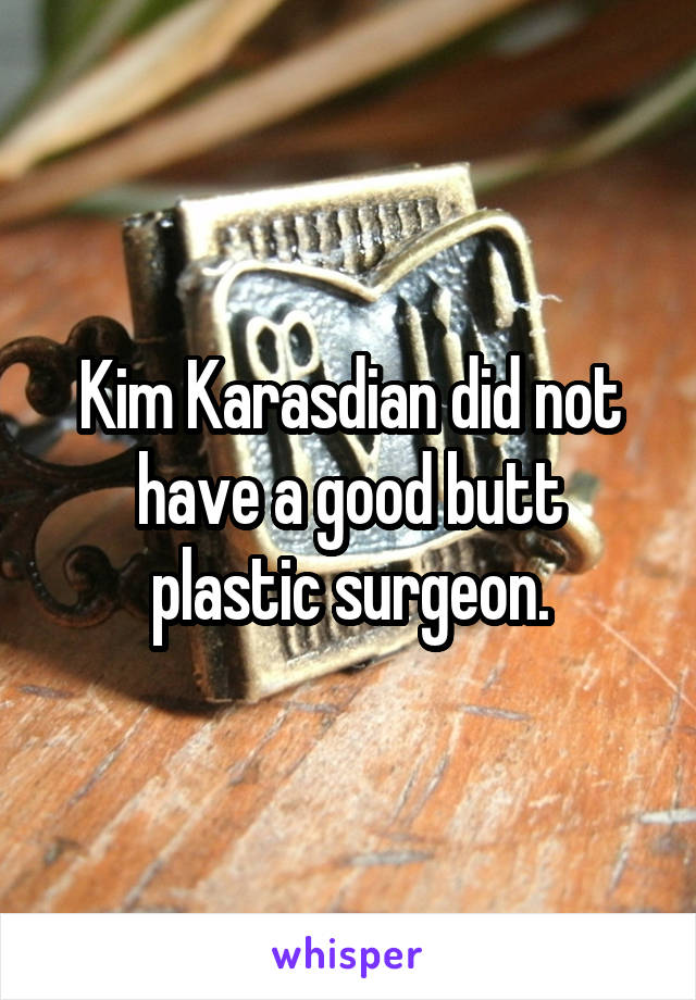 Kim Karasdian did not have a good butt plastic surgeon.