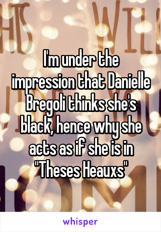 I'm under the impression that Danielle Bregoli thinks she's black, hence why she acts as if she is in "Theses Heauxs"