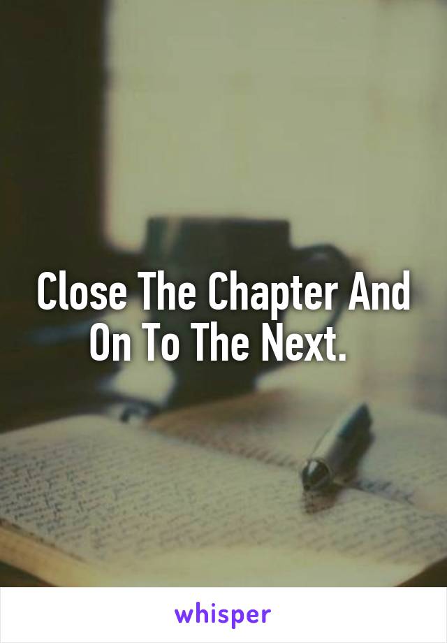 Close The Chapter And On To The Next. 