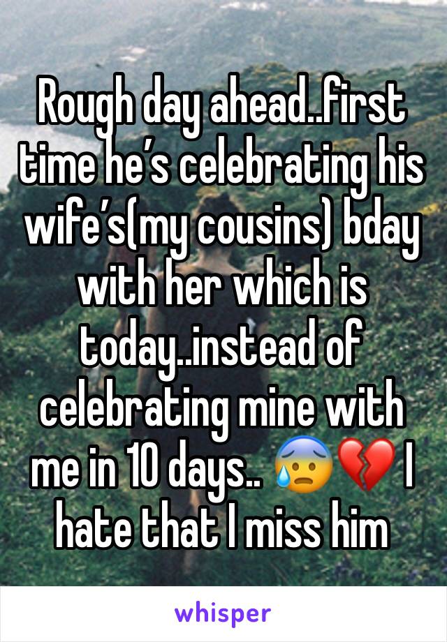 Rough day ahead..first time heâ€™s celebrating his wifeâ€™s(my cousins) bday with her which is today..instead of celebrating mine with me in 10 days.. ðŸ˜°ðŸ’” I hate that I miss him