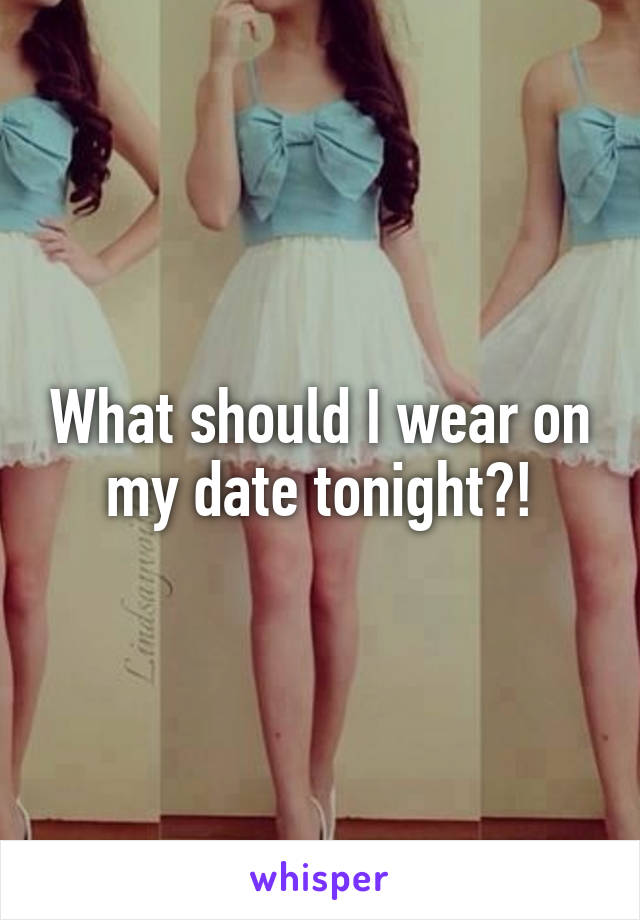 What should I wear on my date tonight?!