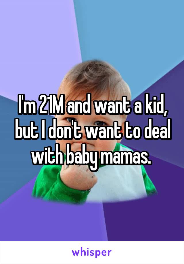 I'm 21M and want a kid, but I don't want to deal with baby mamas. 