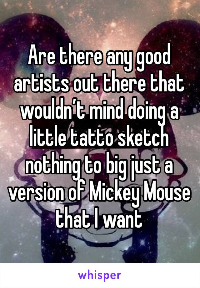Are there any good artists out there that wouldn’t mind doing a little tatto sketch nothing to big just a version of Mickey Mouse that I want 
