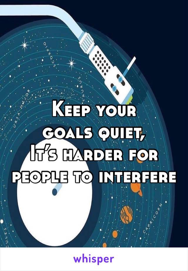 Keep your goals quiet, 
It’s harder for people to interfere 