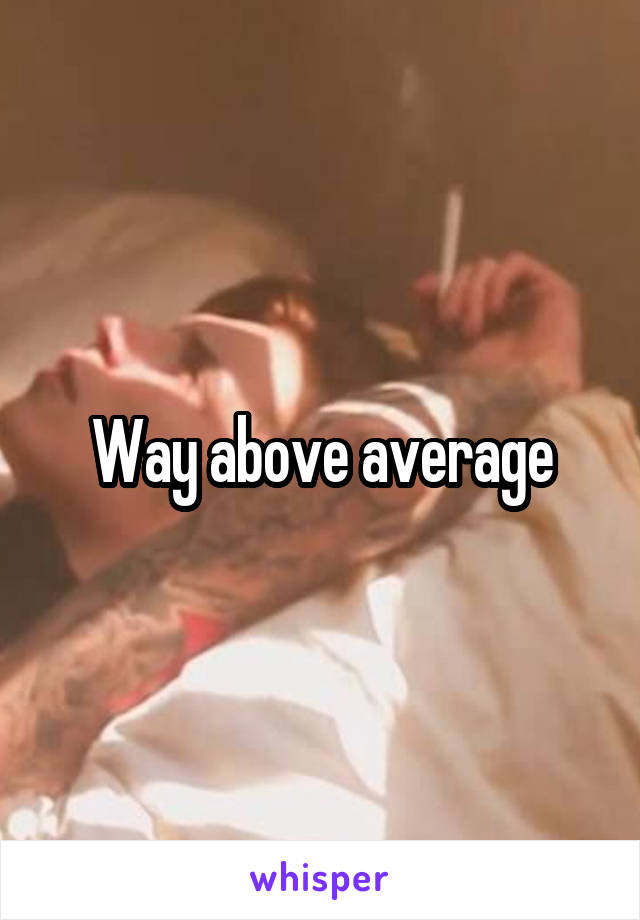 Way above average