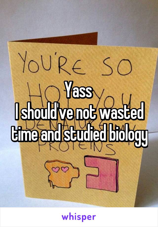 Yass 
I should've not wasted time and studied biology