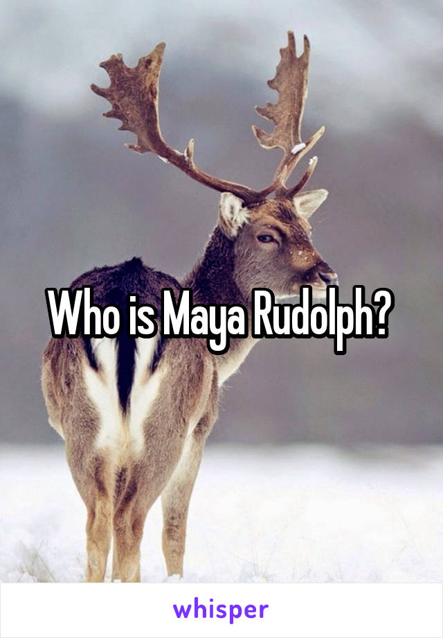 Who is Maya Rudolph? 