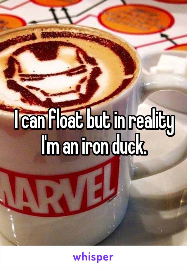 I can float but in reality I'm an iron duck.