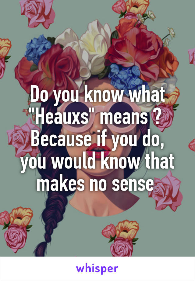 Do you know what "Heauxs" means ? 
Because if you do, you would know that makes no sense 
