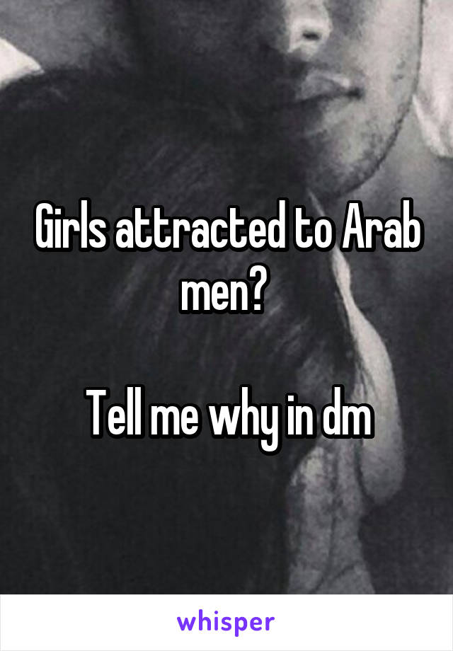 Girls attracted to Arab men? 

Tell me why in dm