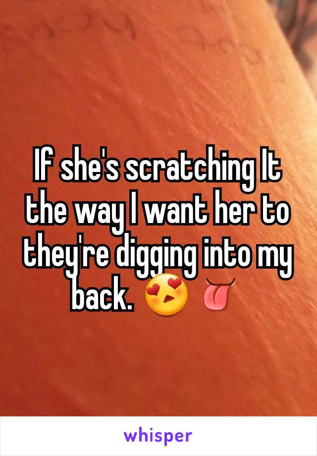 If she's scratching It the way I want her to they're digging into my back. 😍👅