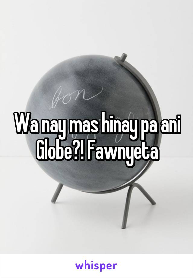 Wa nay mas hinay pa ani Globe?! Fawnyeta
