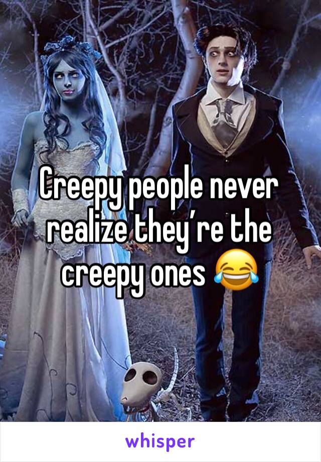 Creepy people never realize they’re the creepy ones 😂
