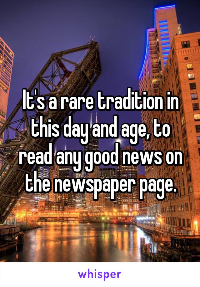 It's a rare tradition in this day and age, to read any good news on the newspaper page.