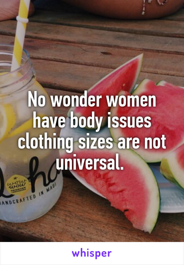 No wonder women have body issues clothing sizes are not universal. 