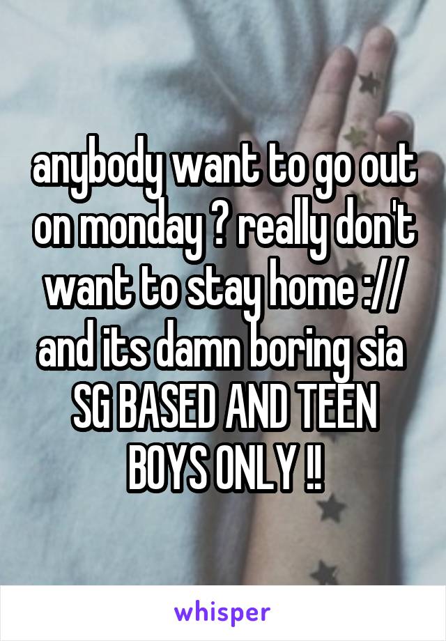 anybody want to go out on monday ? really don't want to stay home :// and its damn boring sia 
SG BASED AND TEEN BOYS ONLY !!