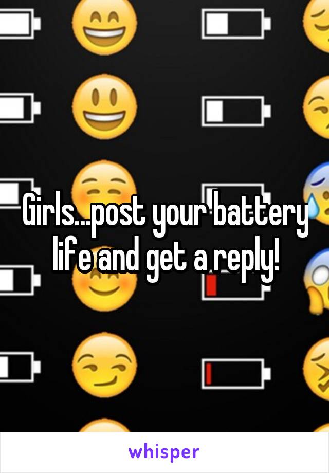Girls...post your battery life and get a reply!