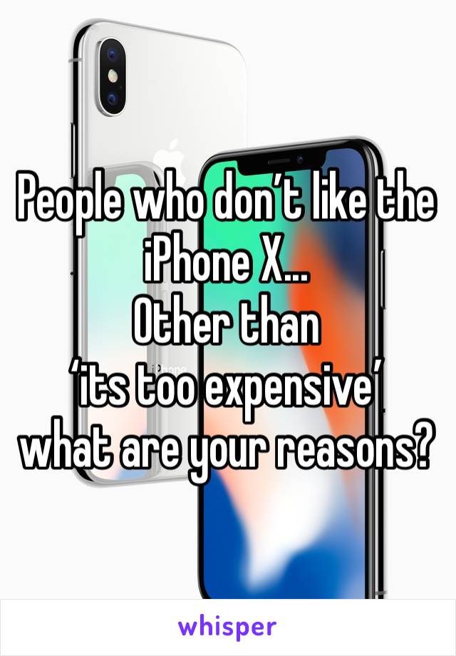People who don’t like the iPhone X...
Other than 
‘its too expensive’ 
what are your reasons?