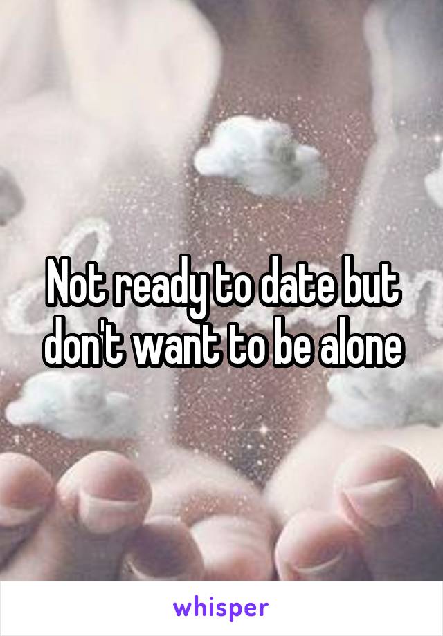 Not ready to date but don't want to be alone