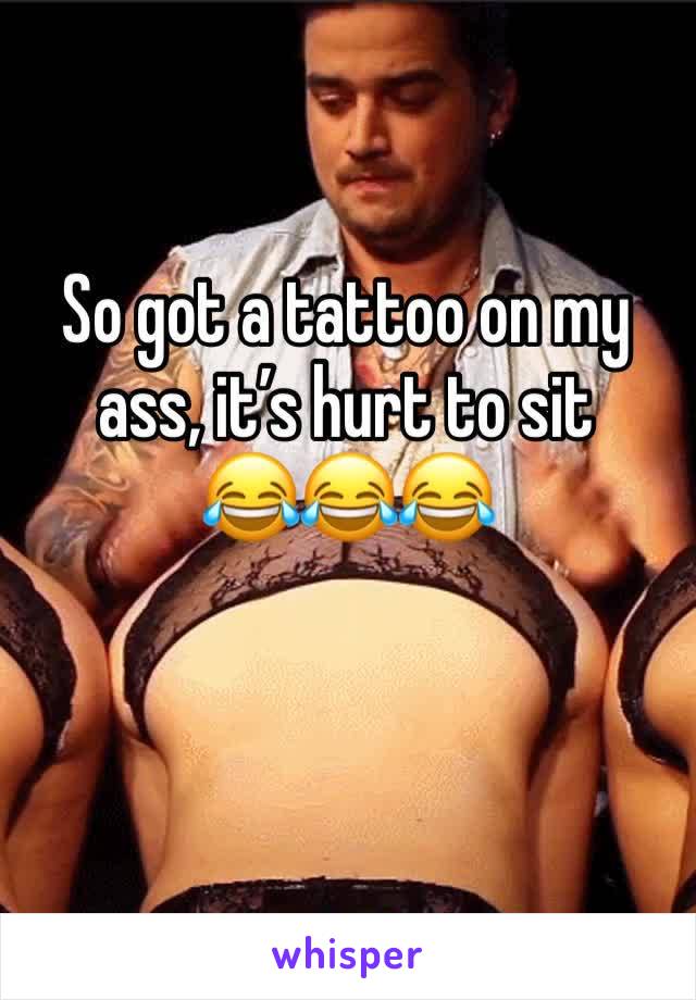 So got a tattoo on my ass, it’s hurt to sit
😂😂😂