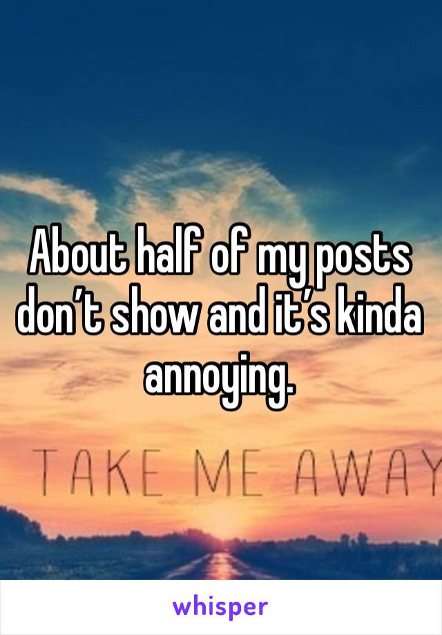 About half of my posts don’t show and it’s kinda annoying.