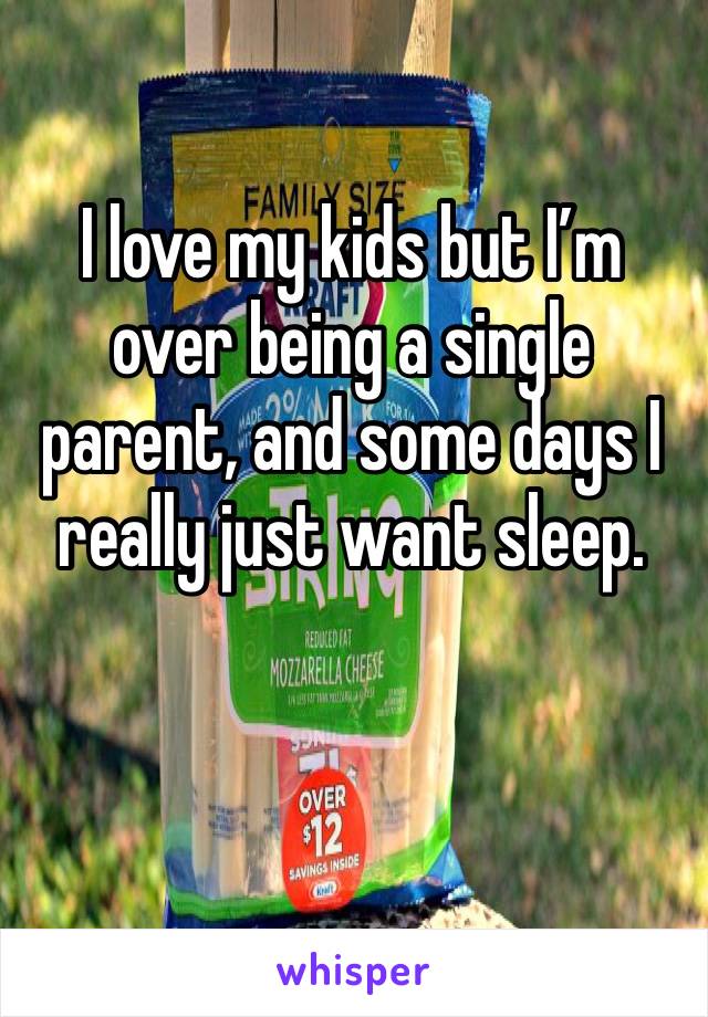 I love my kids but I’m over being a single parent, and some days I really just want sleep.