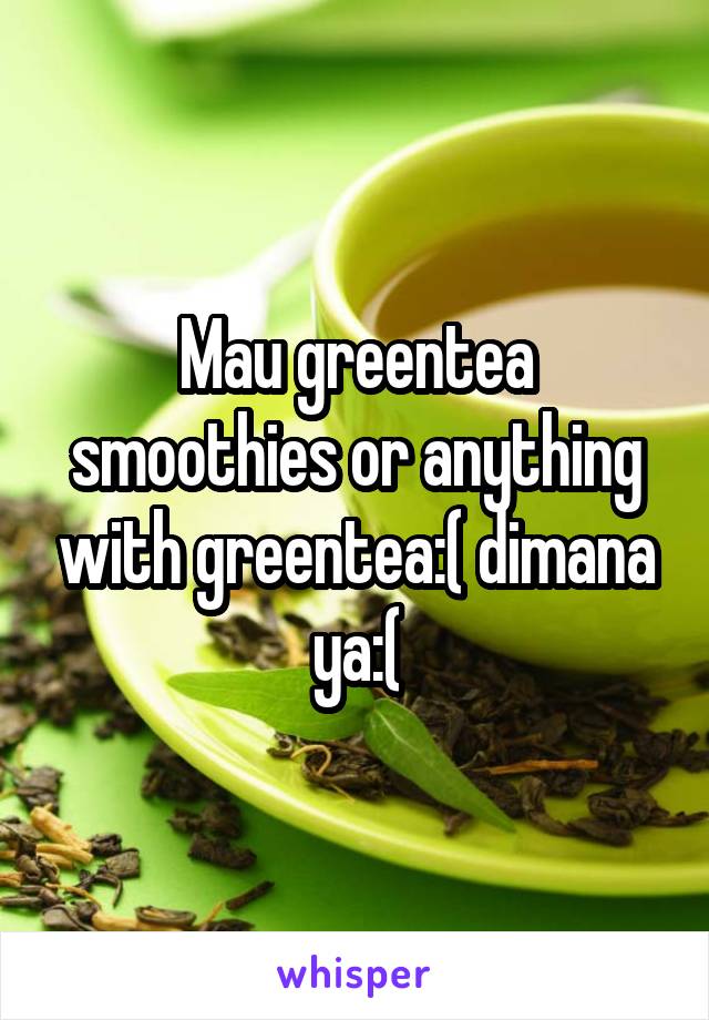 Mau greentea smoothies or anything with greentea:( dimana ya:(