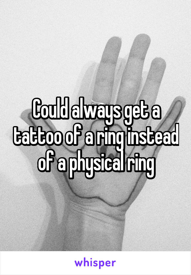 Could always get a tattoo of a ring instead of a physical ring