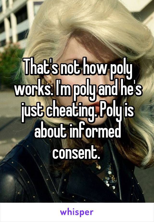 That's not how poly works. I'm poly and he's just cheating. Poly is about informed consent. 