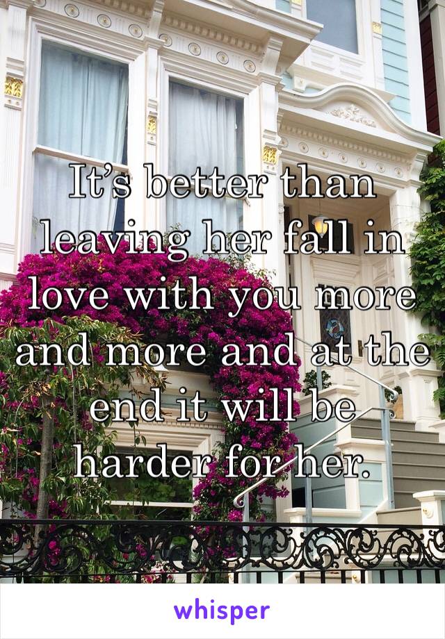 It’s better than leaving her fall in love with you more and more and at the end it will be harder for her. 