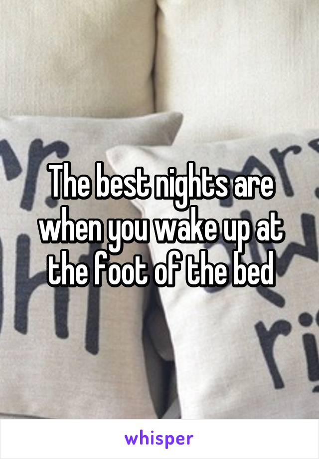 The best nights are when you wake up at the foot of the bed