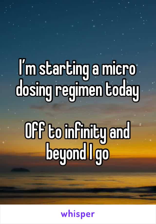 I’m starting a micro dosing regimen today 

Off to infinity and beyond I go