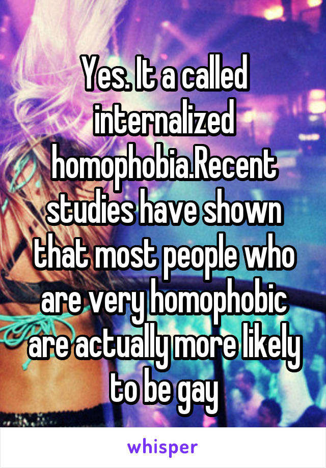 Yes. It a called internalized homophobia.Recent studies have shown that most people who are very homophobic are actually more likely to be gay