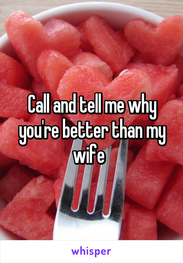 Call and tell me why you're better than my wife  