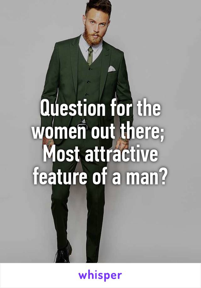 Question for the women out there; 
Most attractive feature of a man?