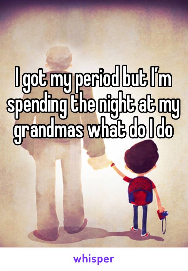 I got my period but I’m spending the night at my grandmas what do I do
