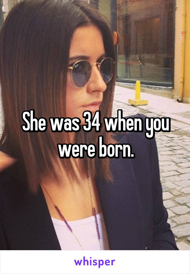 She was 34 when you were born.