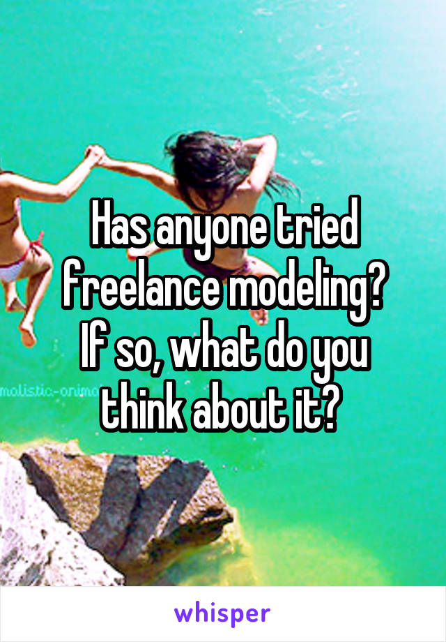 Has anyone tried freelance modeling?
If so, what do you think about it? 